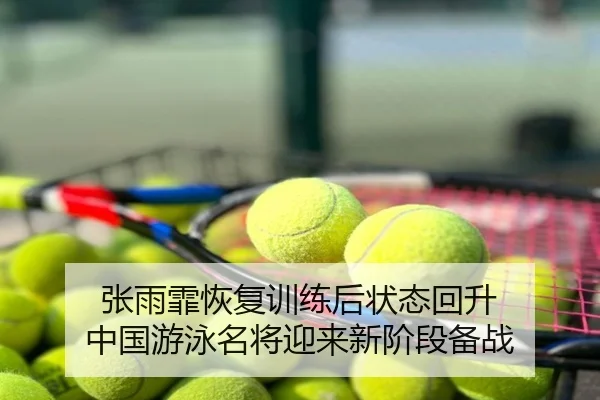张雨霏恢复训练后状态回升 中国游泳名将迎来新阶段备战
