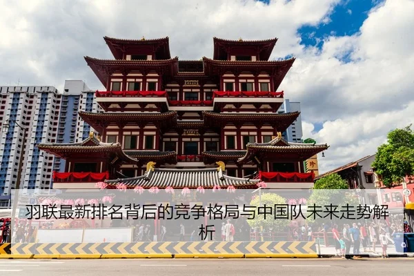 羽联最新排名背后的竞争格局与中国队未来走势解析